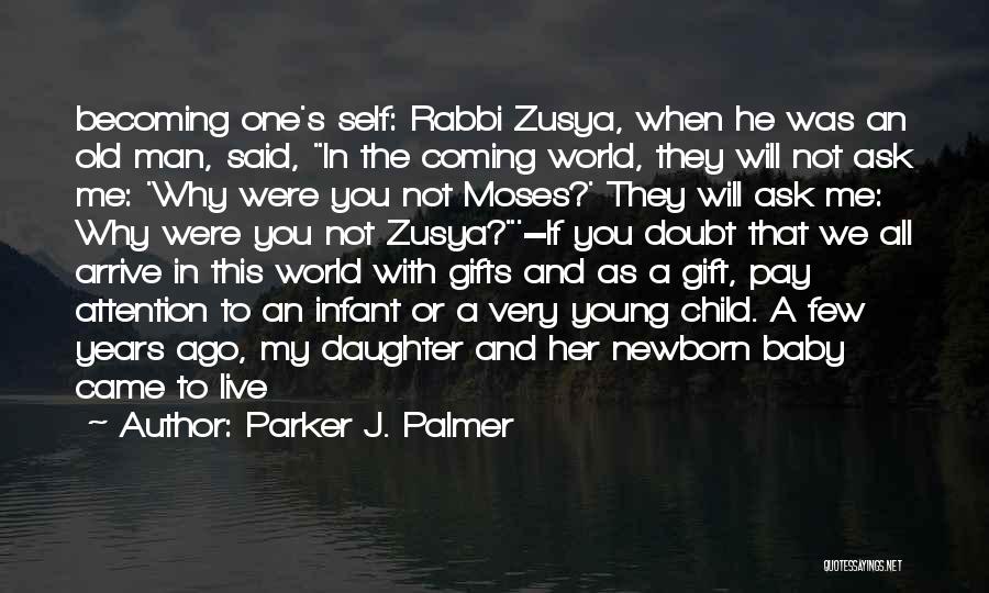 Parker J. Palmer Quotes: Becoming One's Self: Rabbi Zusya, When He Was An Old Man, Said, In The Coming World, They Will Not Ask