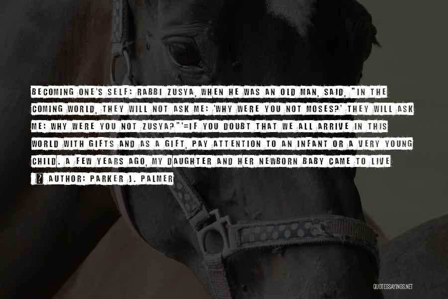 Parker J. Palmer Quotes: Becoming One's Self: Rabbi Zusya, When He Was An Old Man, Said, In The Coming World, They Will Not Ask