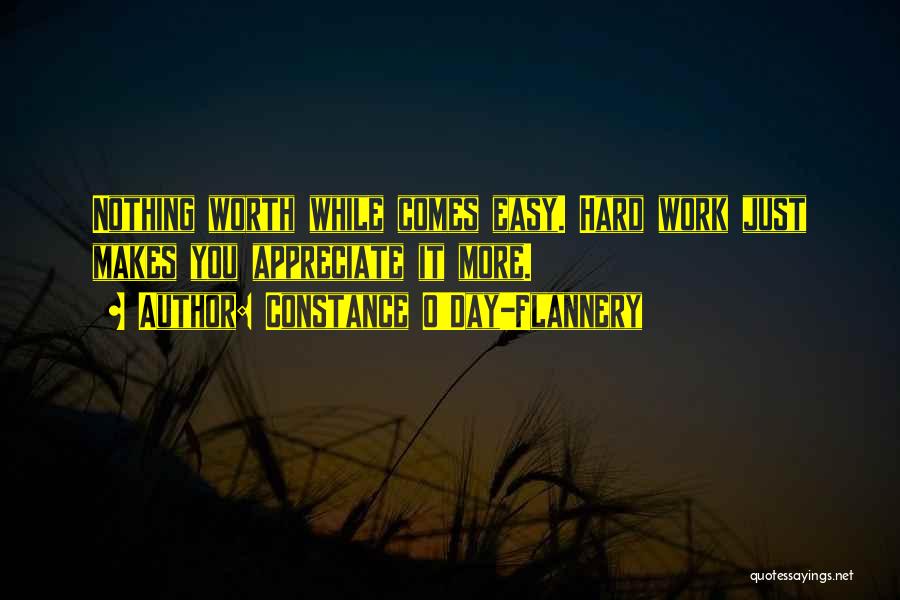 Constance O'Day-Flannery Quotes: Nothing Worth While Comes Easy. Hard Work Just Makes You Appreciate It More.