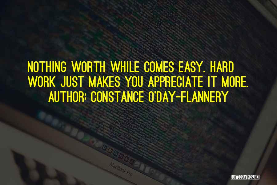 Constance O'Day-Flannery Quotes: Nothing Worth While Comes Easy. Hard Work Just Makes You Appreciate It More.