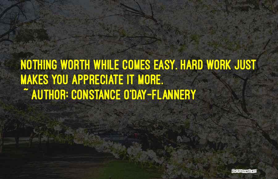 Constance O'Day-Flannery Quotes: Nothing Worth While Comes Easy. Hard Work Just Makes You Appreciate It More.