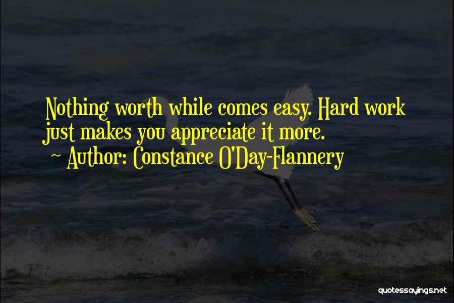 Constance O'Day-Flannery Quotes: Nothing Worth While Comes Easy. Hard Work Just Makes You Appreciate It More.