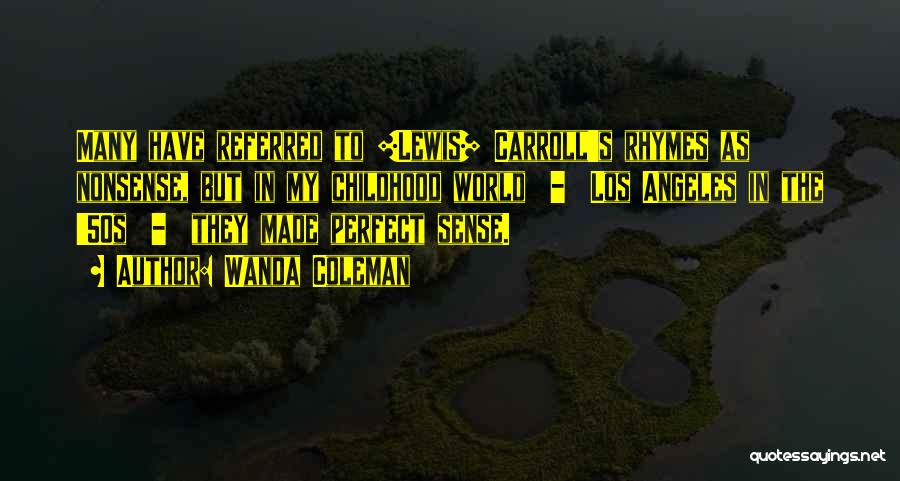Wanda Coleman Quotes: Many Have Referred To [lewis] Carroll's Rhymes As Nonsense, But In My Childhood World - Los Angeles In The '50s