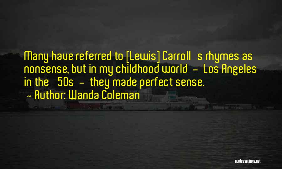 Wanda Coleman Quotes: Many Have Referred To [lewis] Carroll's Rhymes As Nonsense, But In My Childhood World - Los Angeles In The '50s