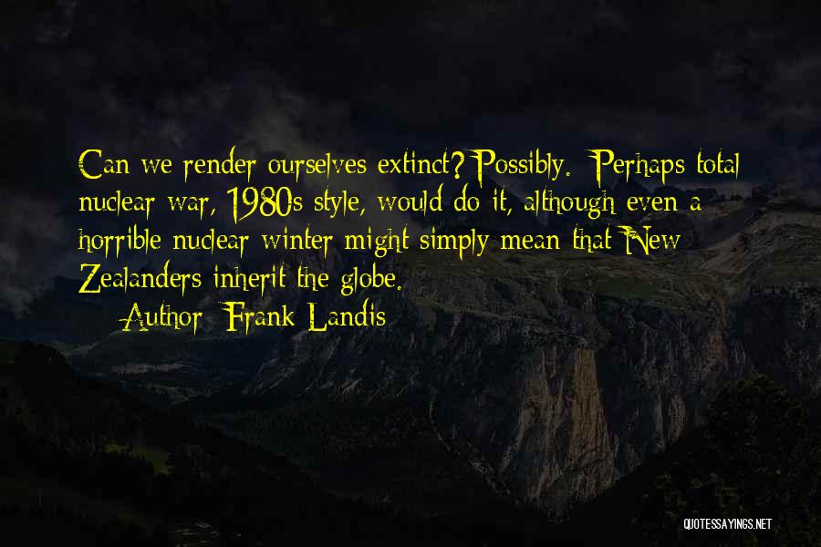 Frank Landis Quotes: Can We Render Ourselves Extinct? Possibly. Perhaps Total Nuclear War, 1980s Style, Would Do It, Although Even A Horrible Nuclear