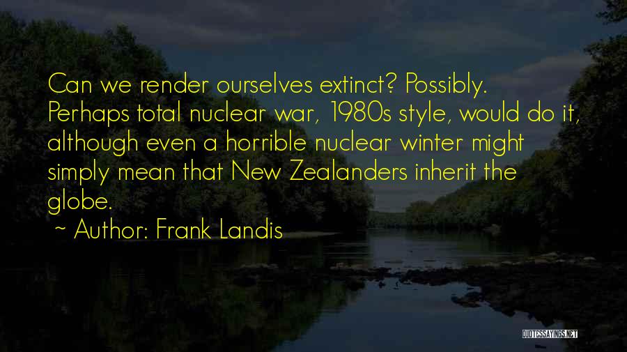 Frank Landis Quotes: Can We Render Ourselves Extinct? Possibly. Perhaps Total Nuclear War, 1980s Style, Would Do It, Although Even A Horrible Nuclear