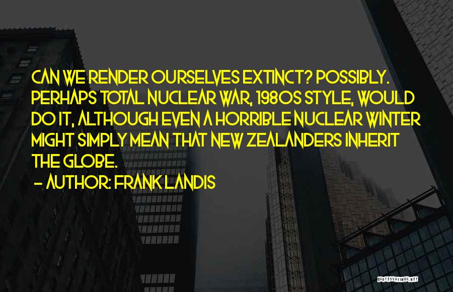 Frank Landis Quotes: Can We Render Ourselves Extinct? Possibly. Perhaps Total Nuclear War, 1980s Style, Would Do It, Although Even A Horrible Nuclear