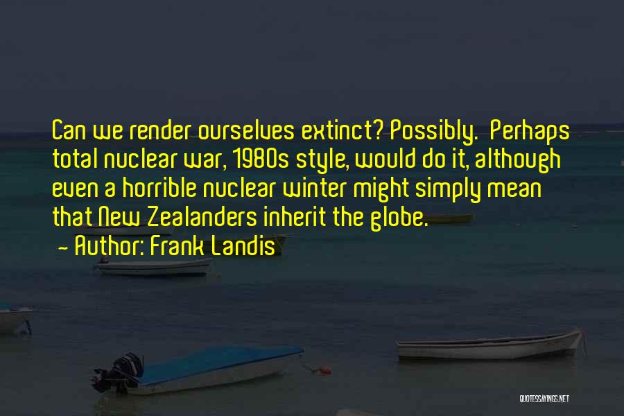 Frank Landis Quotes: Can We Render Ourselves Extinct? Possibly. Perhaps Total Nuclear War, 1980s Style, Would Do It, Although Even A Horrible Nuclear
