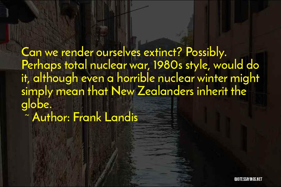 Frank Landis Quotes: Can We Render Ourselves Extinct? Possibly. Perhaps Total Nuclear War, 1980s Style, Would Do It, Although Even A Horrible Nuclear