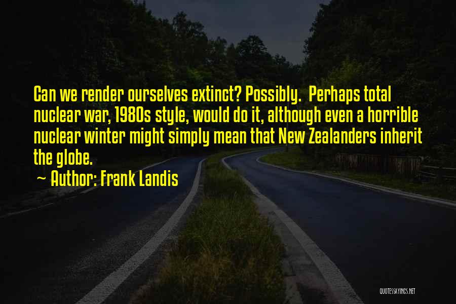 Frank Landis Quotes: Can We Render Ourselves Extinct? Possibly. Perhaps Total Nuclear War, 1980s Style, Would Do It, Although Even A Horrible Nuclear
