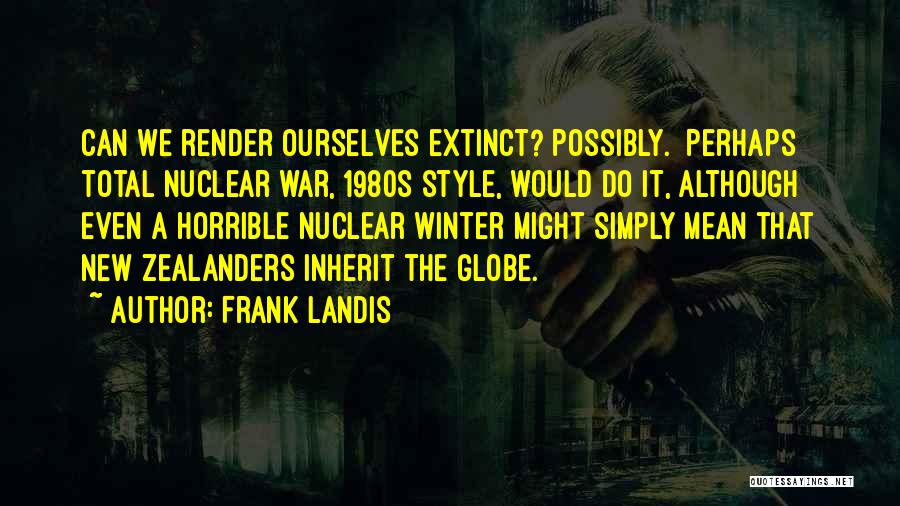 Frank Landis Quotes: Can We Render Ourselves Extinct? Possibly. Perhaps Total Nuclear War, 1980s Style, Would Do It, Although Even A Horrible Nuclear