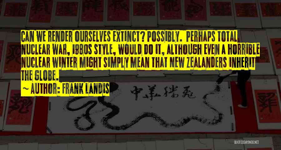Frank Landis Quotes: Can We Render Ourselves Extinct? Possibly. Perhaps Total Nuclear War, 1980s Style, Would Do It, Although Even A Horrible Nuclear