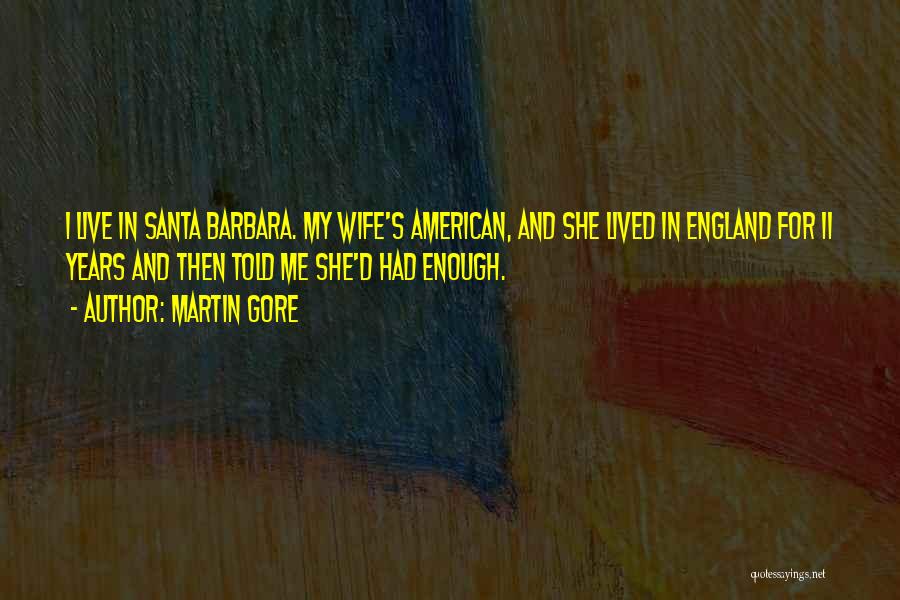 Martin Gore Quotes: I Live In Santa Barbara. My Wife's American, And She Lived In England For 11 Years And Then Told Me