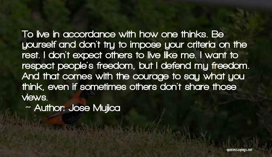 Jose Mujica Quotes: To Live In Accordance With How One Thinks. Be Yourself And Don't Try To Impose Your Criteria On The Rest.