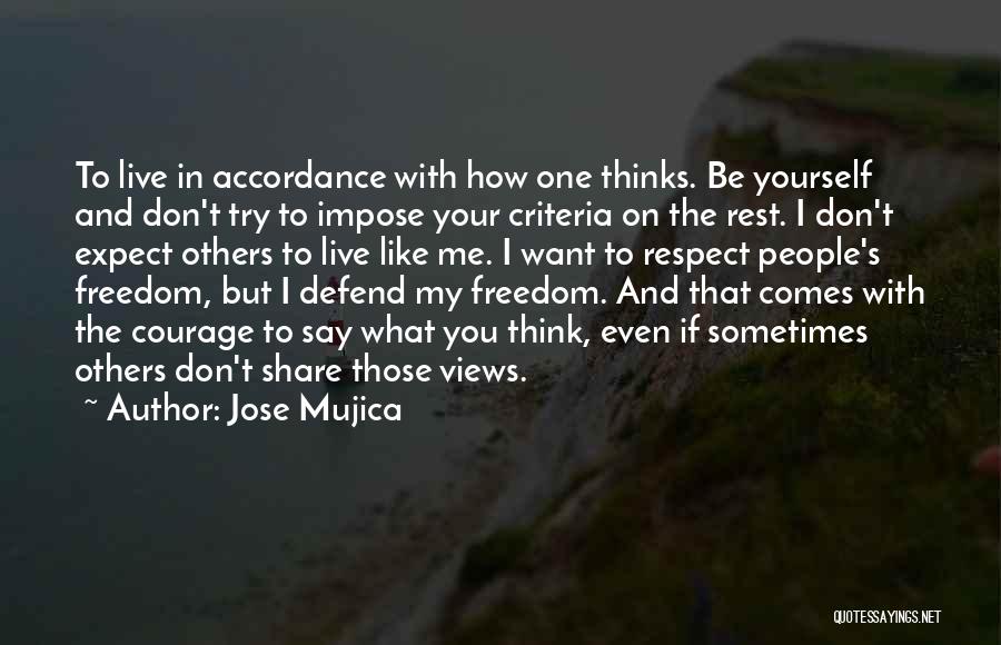 Jose Mujica Quotes: To Live In Accordance With How One Thinks. Be Yourself And Don't Try To Impose Your Criteria On The Rest.