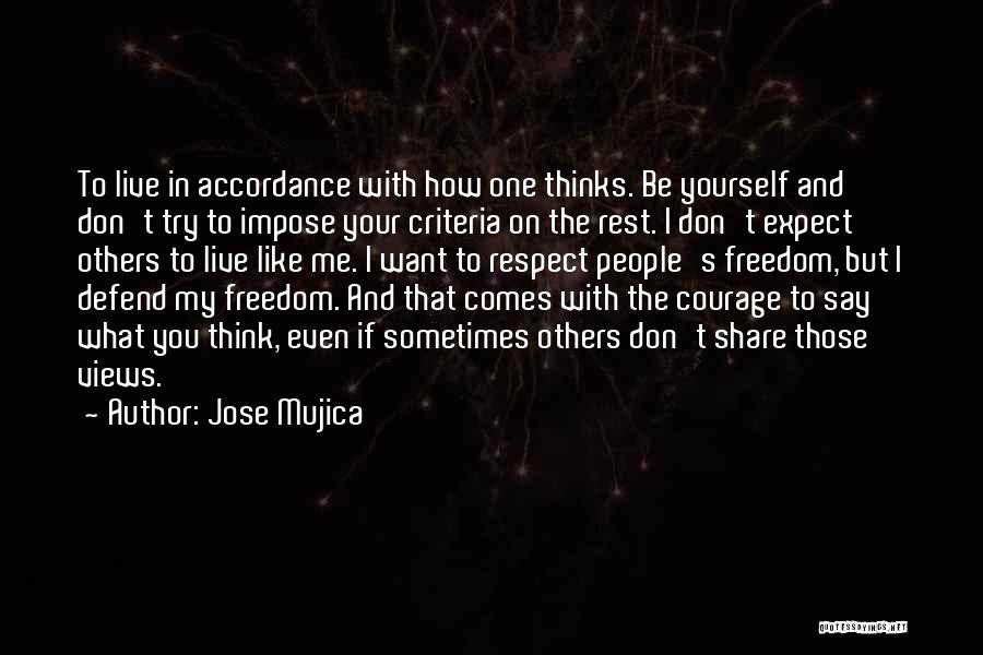 Jose Mujica Quotes: To Live In Accordance With How One Thinks. Be Yourself And Don't Try To Impose Your Criteria On The Rest.