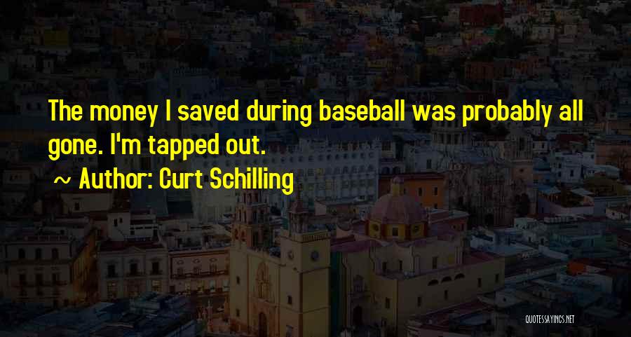 Curt Schilling Quotes: The Money I Saved During Baseball Was Probably All Gone. I'm Tapped Out.