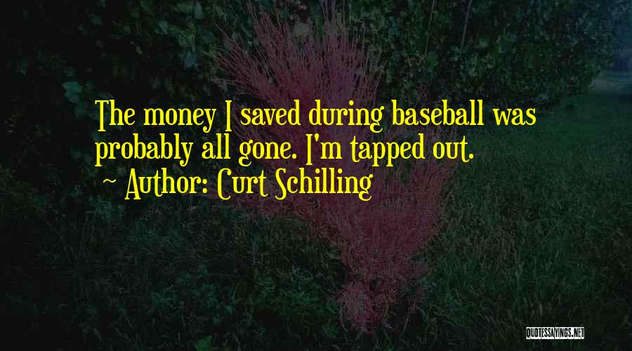 Curt Schilling Quotes: The Money I Saved During Baseball Was Probably All Gone. I'm Tapped Out.