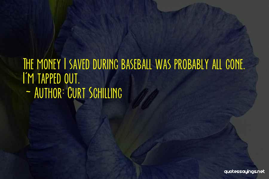 Curt Schilling Quotes: The Money I Saved During Baseball Was Probably All Gone. I'm Tapped Out.