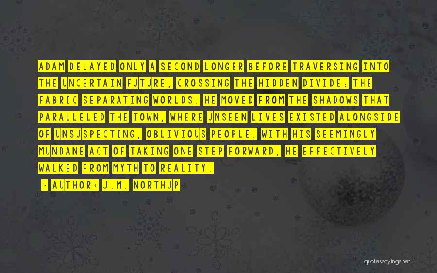 J.M. Northup Quotes: Adam Delayed Only A Second Longer Before Traversing Into The Uncertain Future, Crossing The Hidden Divide; The Fabric Separating Worlds.