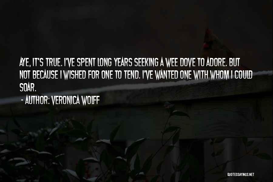 Veronica Wolff Quotes: Aye, It's True. I've Spent Long Years Seeking A Wee Dove To Adore. But Not Because I Wished For One