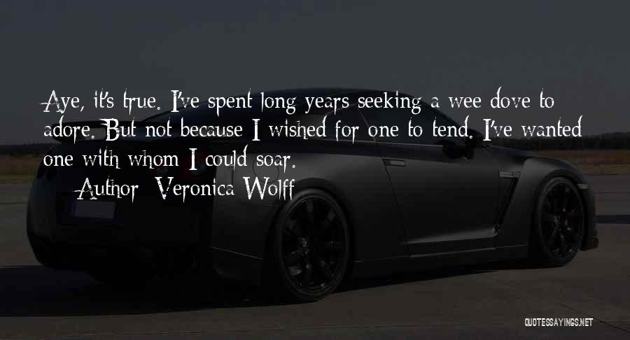 Veronica Wolff Quotes: Aye, It's True. I've Spent Long Years Seeking A Wee Dove To Adore. But Not Because I Wished For One