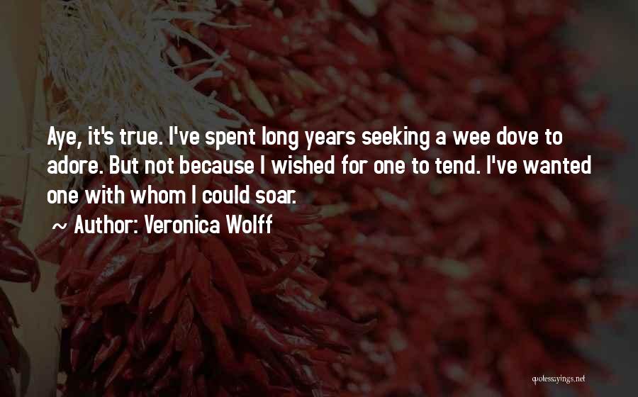 Veronica Wolff Quotes: Aye, It's True. I've Spent Long Years Seeking A Wee Dove To Adore. But Not Because I Wished For One