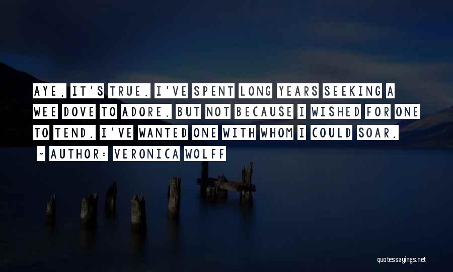 Veronica Wolff Quotes: Aye, It's True. I've Spent Long Years Seeking A Wee Dove To Adore. But Not Because I Wished For One