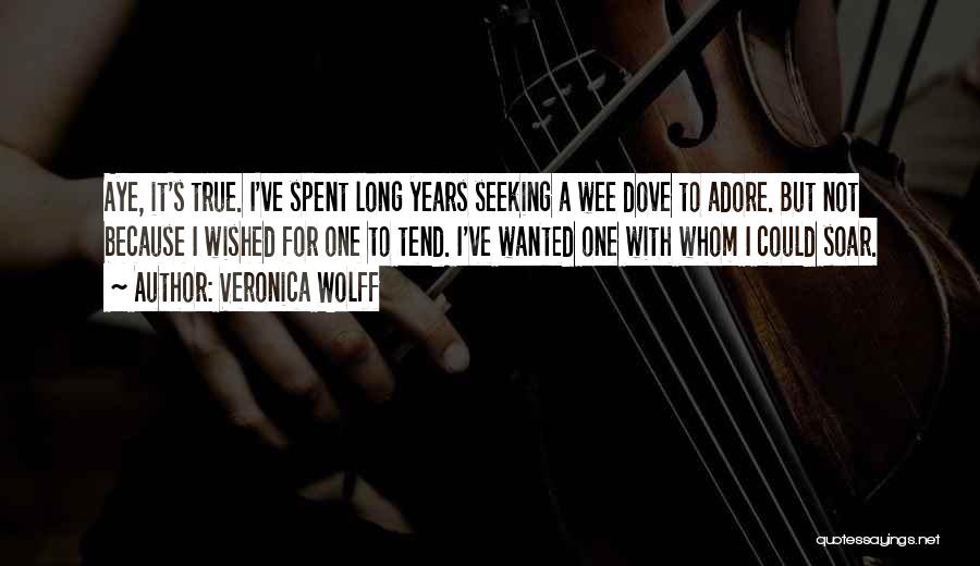 Veronica Wolff Quotes: Aye, It's True. I've Spent Long Years Seeking A Wee Dove To Adore. But Not Because I Wished For One
