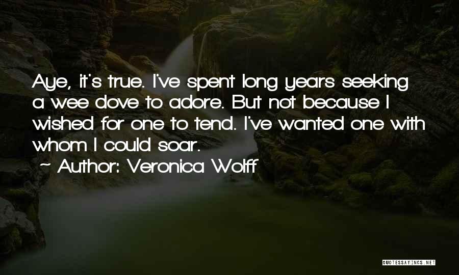Veronica Wolff Quotes: Aye, It's True. I've Spent Long Years Seeking A Wee Dove To Adore. But Not Because I Wished For One