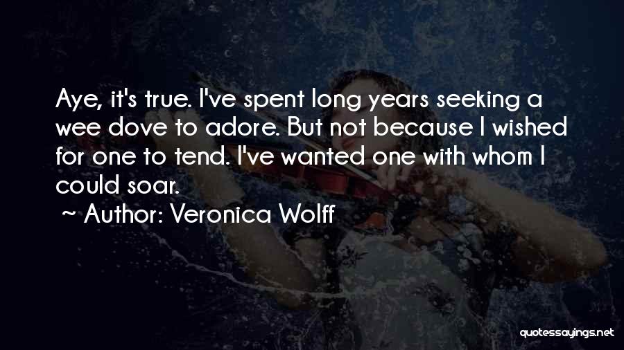 Veronica Wolff Quotes: Aye, It's True. I've Spent Long Years Seeking A Wee Dove To Adore. But Not Because I Wished For One