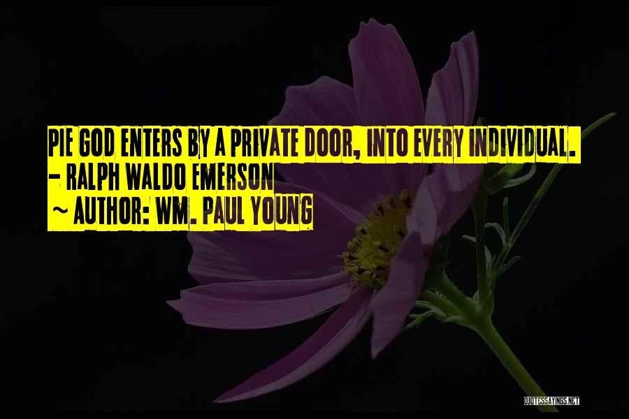 Wm. Paul Young Quotes: Pie God Enters By A Private Door, Into Every Individual. - Ralph Waldo Emerson