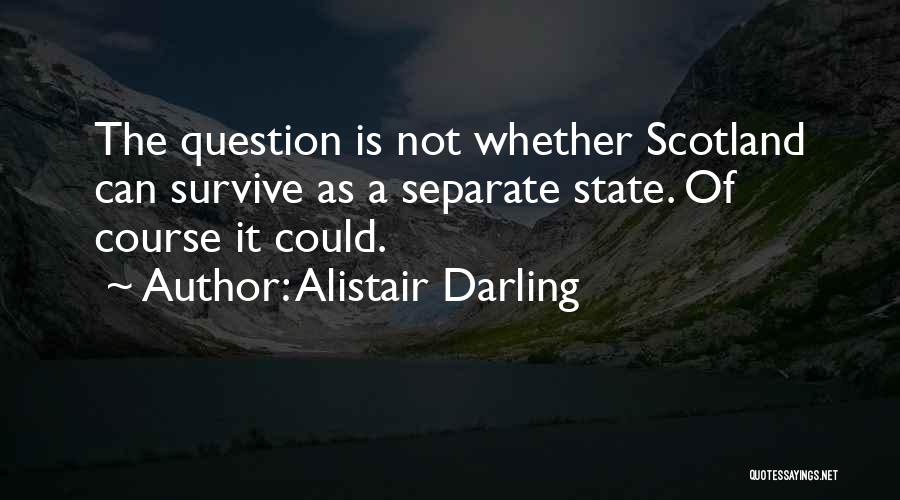 Alistair Darling Quotes: The Question Is Not Whether Scotland Can Survive As A Separate State. Of Course It Could.