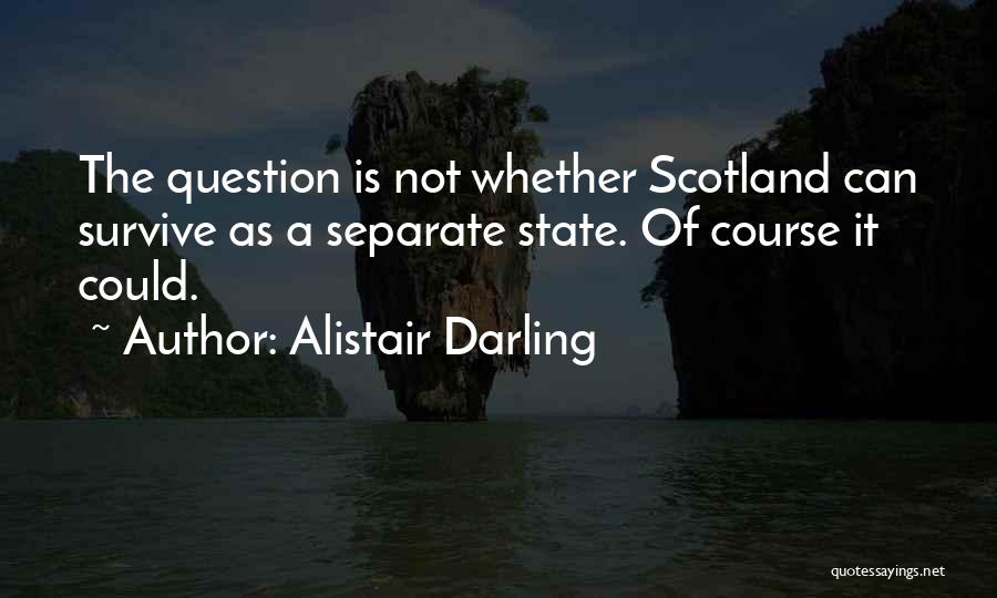 Alistair Darling Quotes: The Question Is Not Whether Scotland Can Survive As A Separate State. Of Course It Could.