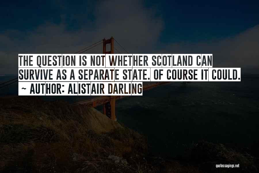 Alistair Darling Quotes: The Question Is Not Whether Scotland Can Survive As A Separate State. Of Course It Could.