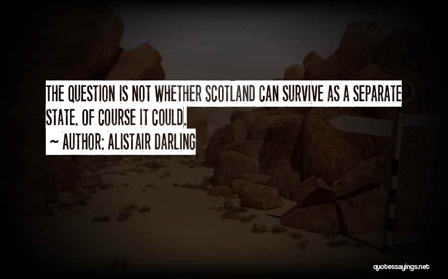 Alistair Darling Quotes: The Question Is Not Whether Scotland Can Survive As A Separate State. Of Course It Could.