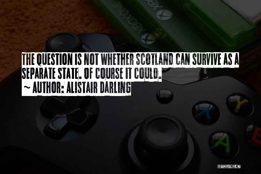 Alistair Darling Quotes: The Question Is Not Whether Scotland Can Survive As A Separate State. Of Course It Could.