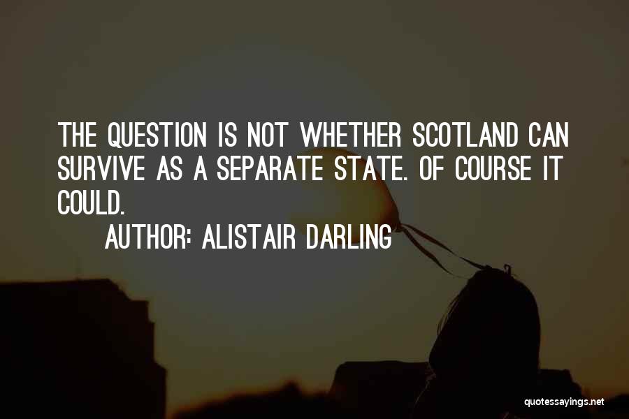 Alistair Darling Quotes: The Question Is Not Whether Scotland Can Survive As A Separate State. Of Course It Could.