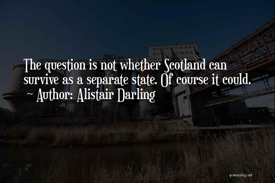 Alistair Darling Quotes: The Question Is Not Whether Scotland Can Survive As A Separate State. Of Course It Could.