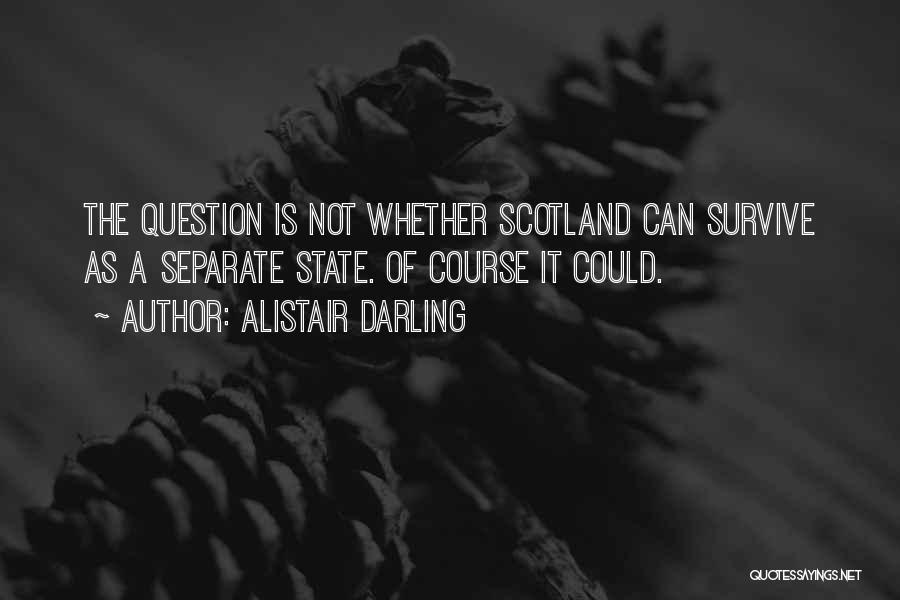 Alistair Darling Quotes: The Question Is Not Whether Scotland Can Survive As A Separate State. Of Course It Could.