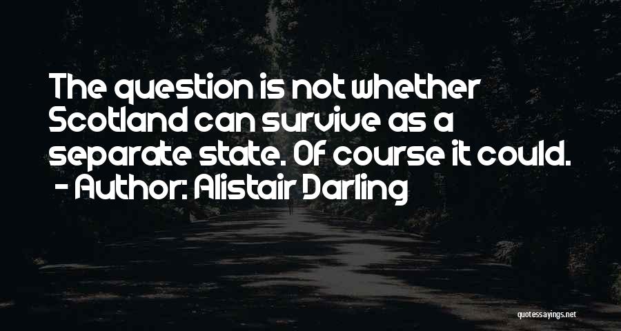 Alistair Darling Quotes: The Question Is Not Whether Scotland Can Survive As A Separate State. Of Course It Could.