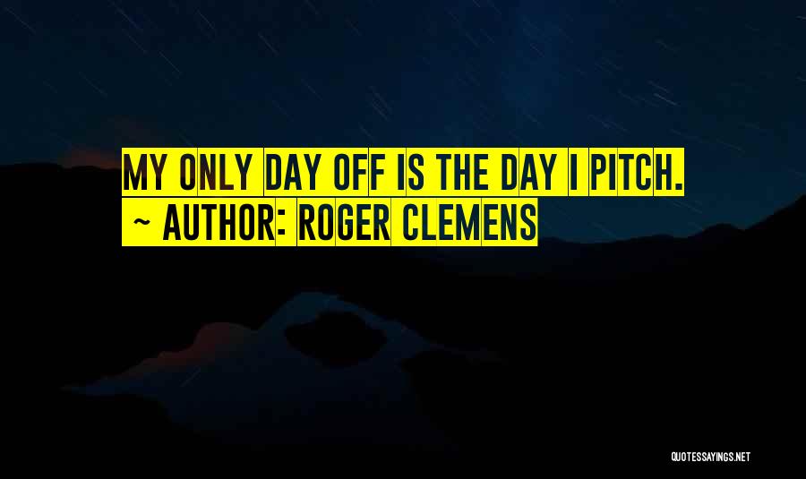 Roger Clemens Quotes: My Only Day Off Is The Day I Pitch.