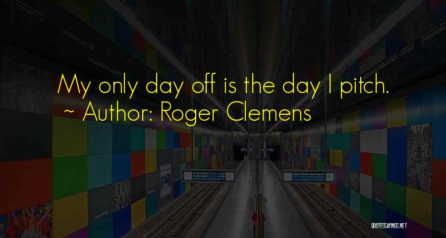 Roger Clemens Quotes: My Only Day Off Is The Day I Pitch.