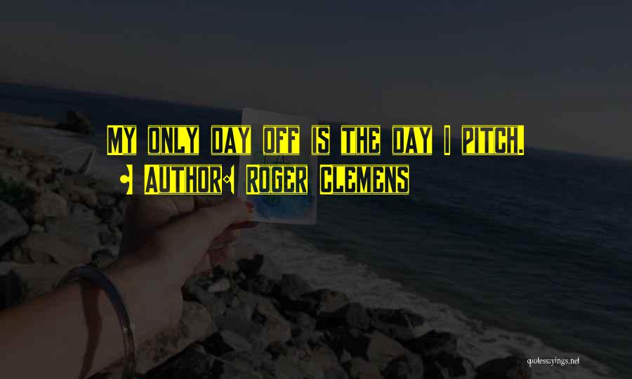 Roger Clemens Quotes: My Only Day Off Is The Day I Pitch.