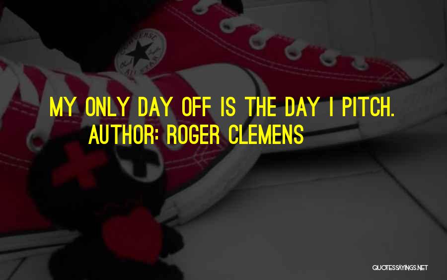 Roger Clemens Quotes: My Only Day Off Is The Day I Pitch.