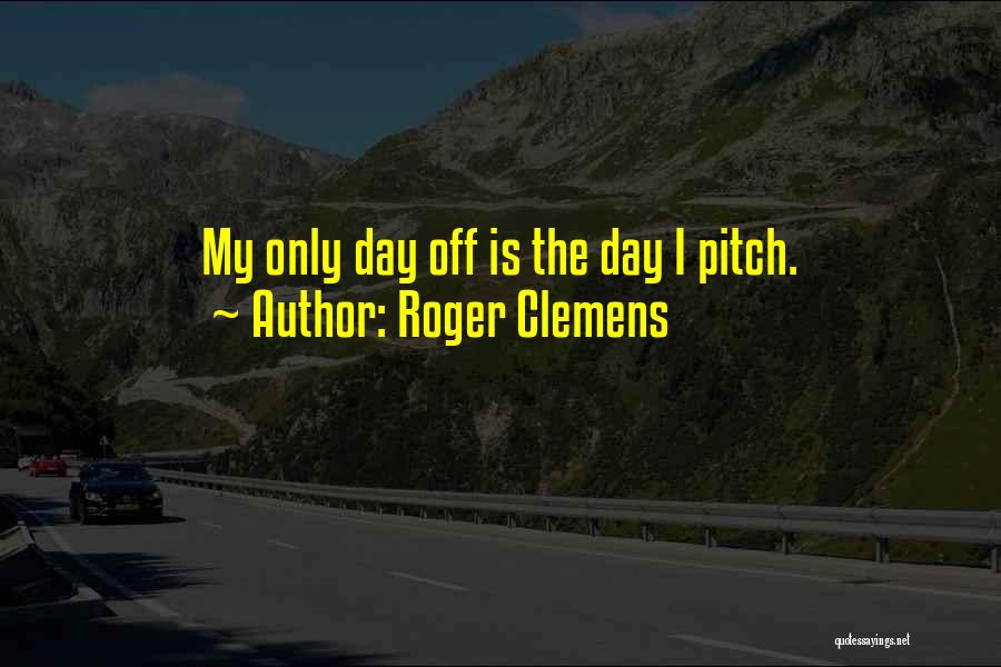 Roger Clemens Quotes: My Only Day Off Is The Day I Pitch.