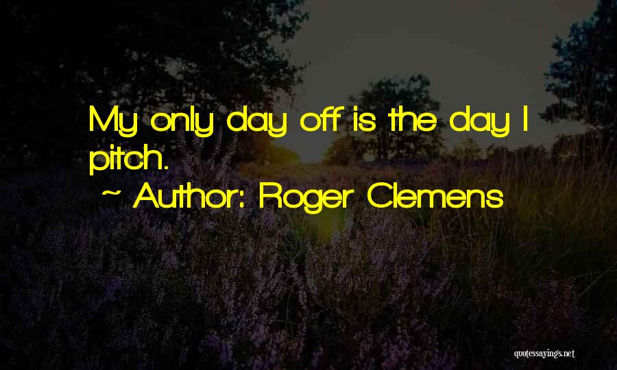 Roger Clemens Quotes: My Only Day Off Is The Day I Pitch.