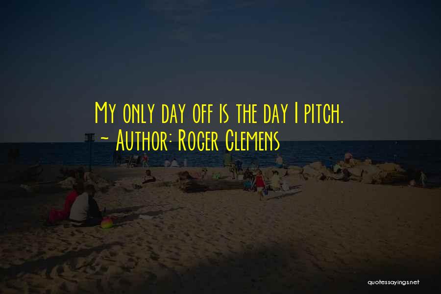 Roger Clemens Quotes: My Only Day Off Is The Day I Pitch.