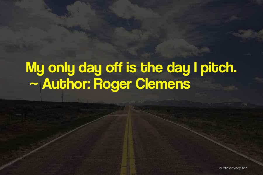 Roger Clemens Quotes: My Only Day Off Is The Day I Pitch.