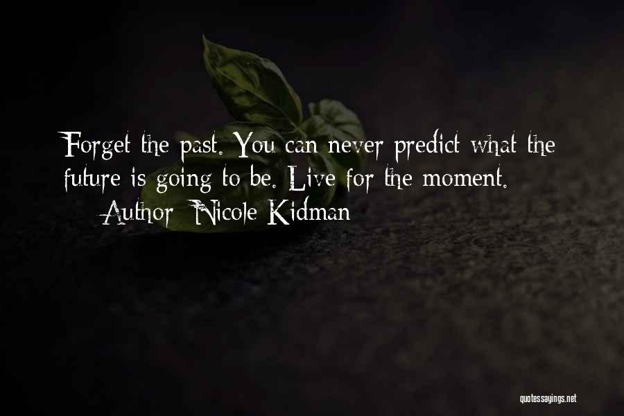 Nicole Kidman Quotes: Forget The Past. You Can Never Predict What The Future Is Going To Be. Live For The Moment.